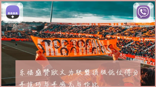 乐福盛赞欧文为联盟顶级低位得分手技巧与手感无与伦比