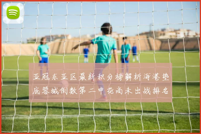 亚冠东亚区最新积分榜解析海港垫底蓉城倒数第二申花尚未出战排名第九