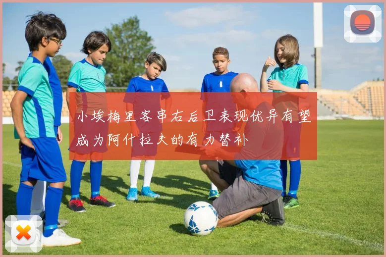 小埃梅里客串右后卫表现优异有望成为阿什拉夫的有力替补