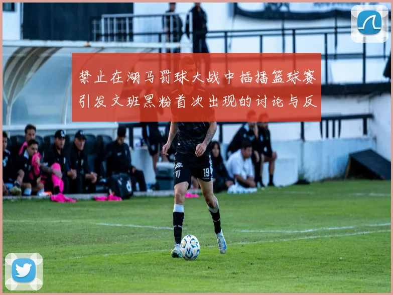禁止在湖马罚球大战中插播篮球赛引发文班黑粉首次出现的讨论与反思