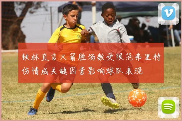 铁林直言火箭胜场数受限范弗里特伤情成关键因素影响球队表现