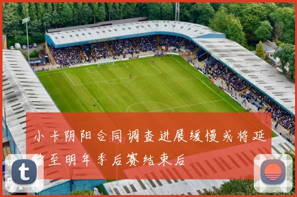 小卡阴阳合同调查进展缓慢或将延续至明年季后赛结束后