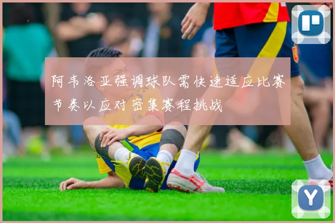 阿韦洛亚强调球队需快速适应比赛节奏以应对密集赛程挑战