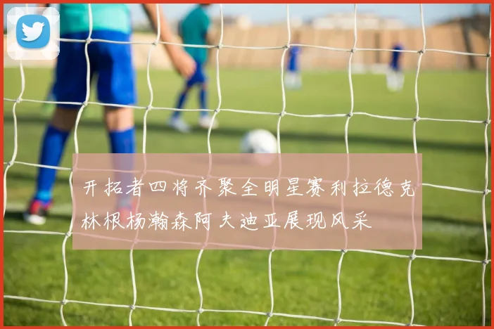 开拓者四将齐聚全明星赛利拉德克林根杨瀚森阿夫迪亚展现风采