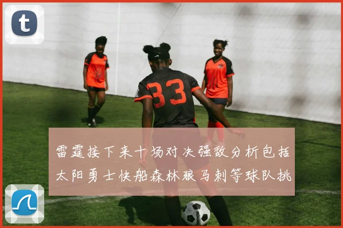 雷霆接下来十场对决强敌分析包括太阳勇士快船森林狼马刺等球队挑战