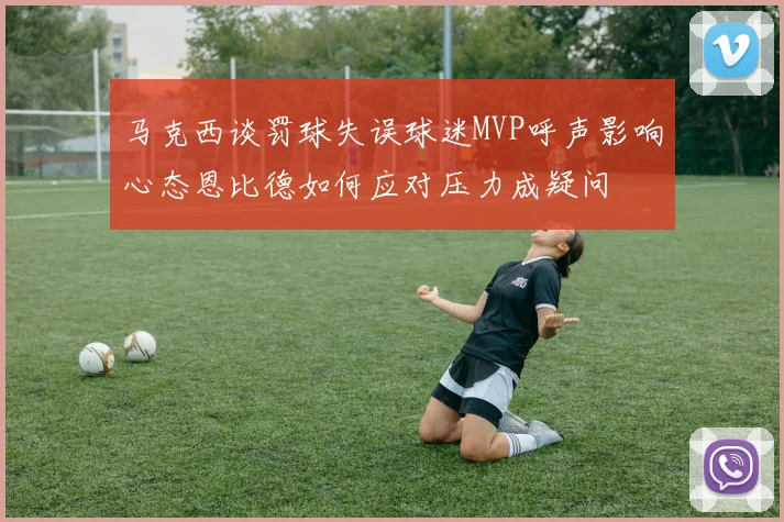 马克西谈罚球失误球迷MVP呼声影响心态恩比德如何应对压力成疑问