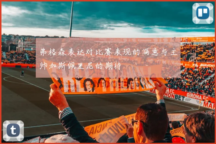 弗格森表达对比赛表现的满意与主帅加斯佩里尼的期待