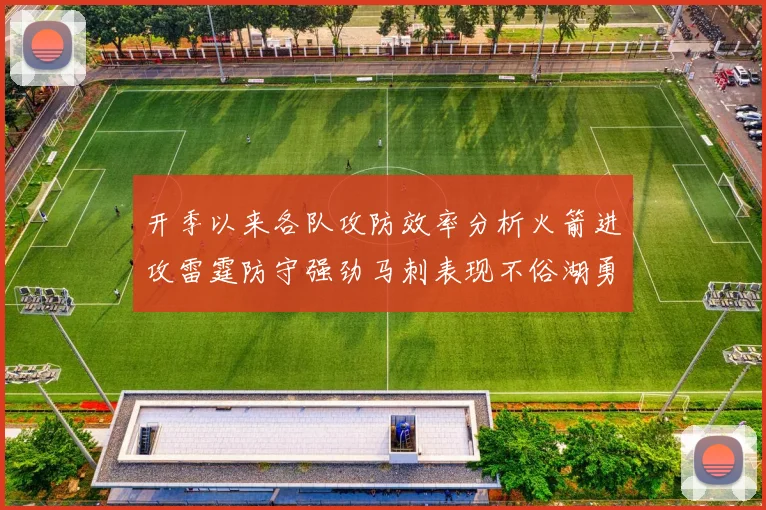 开季以来各队攻防效率分析火箭进攻雷霆防守强劲马刺表现不俗湖勇船均处中游