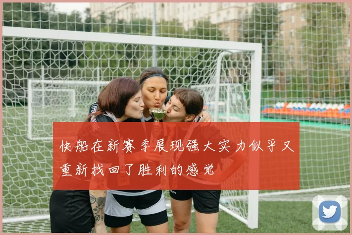 快船在新赛季展现强大实力似乎又重新找回了胜利的感觉