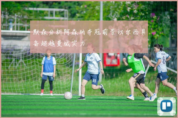 默森分析阿森纳夺冠前景切尔西具备超越曼城实力